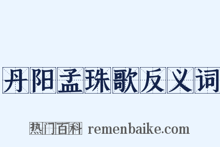 丹阳孟珠歌反义词是什么意思的图片